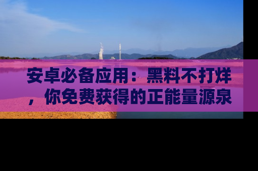 安卓必备应用：黑料不打烊，你免费获得的正能量源泉！