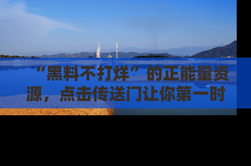“黑料不打烊”的正能量资源,点击传送门让你第一时间获取最新入口资讯!