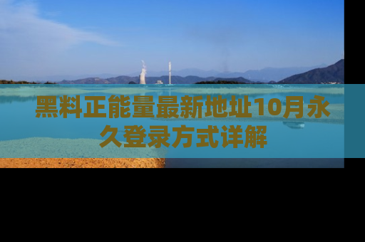 黑料正能量最新地址10月永久登录方式详解