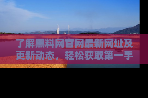 了解黑料网官网最新网址及更新动态，轻松获取第一手娱乐新闻