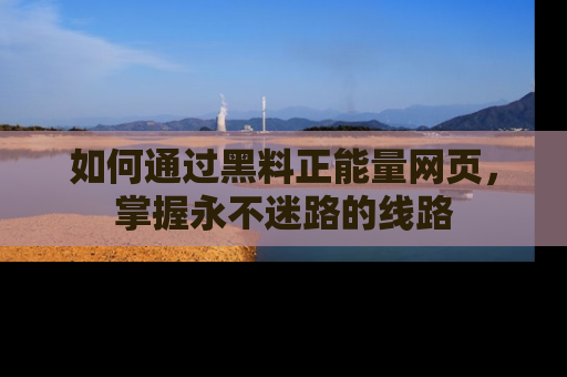 如何通过黑料正能量网页，掌握永不迷路的线路