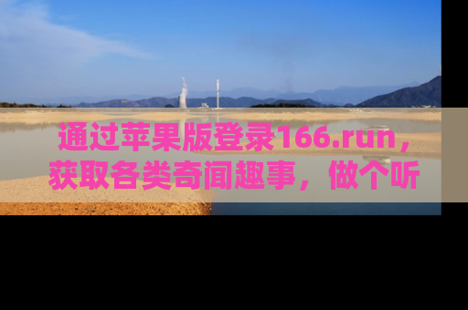 通过苹果版登录166.run，获取各类奇闻趣事，做个听瓜达人！