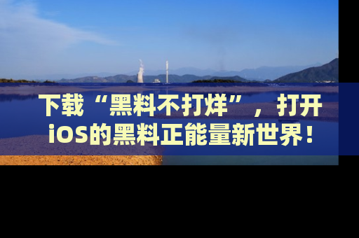 下载“黑料不打烊”，打开iOS的黑料正能量新世界！